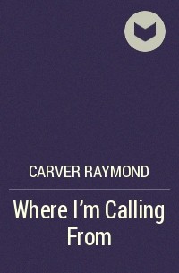 Реймонд Карвер - Where I'm Calling From