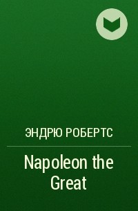 Эндрю Робертс - Napoleon the Great
