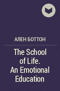 Ален Боттон - The School of Life. An Emotional Education