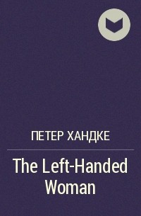 Петер Хандке - The Left-Handed Woman