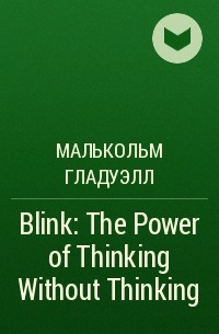 Малькольм Гладуэлл - Blink: The Power of Thinking Without Thinking