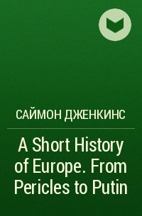 Саймон Дженкинс - A Short History of Europe. From Pericles to Putin