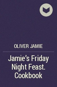 Джейми Оливер - Jamie's Friday Night Feast. Cookbook