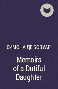 Симона де Бовуар - Memoirs of a Dutiful Daughter