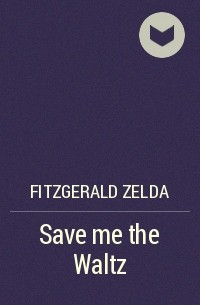 Зельда Фицджеральд - Save me the Waltz
