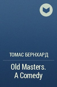 Томас Бернхард - Old Masters. A Comedy