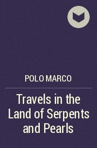 Марко Поло - Travels in the Land of Serpents and Pearls