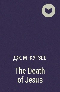 Дж. М. Кутзее - The Death of Jesus