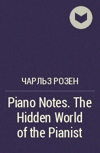 Чарльз Розен - Piano Notes. The Hidden World of the Pianist