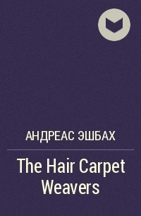 Андреас Эшбах - The Hair Carpet Weavers