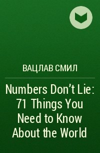 Вацлав Смил - Numbers Don't Lie: 71 Things You Need to Know About the World