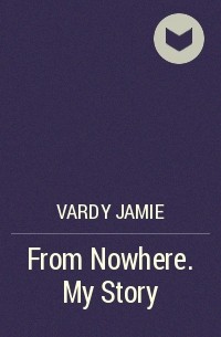 Джейми Варди - From Nowhere. My Story
