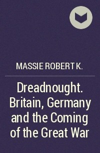Роберт Мэсси - Dreadnought. Britain,Germany and the Coming of the Great War