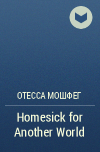 Отесса Мошфег - Homesick For Another World