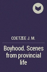 Дж. М. Кутзее - Boyhood. Scenes from provincial life