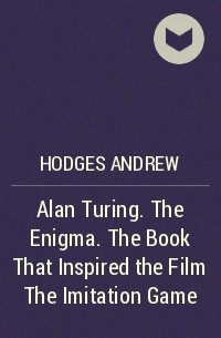Эндрю Ходжес - Alan Turing. The Enigma. The Book That Inspired the Film The Imitation Game