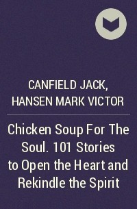  - Chicken Soup For The Soul. 101 Stories to Open the Heart and Rekindle the Spirit
