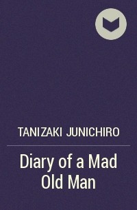 Дзюнъитиро Танидзаки - Diary of a Mad Old Man