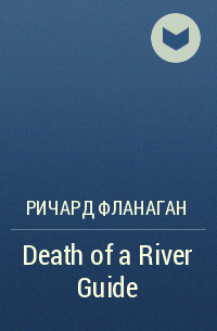 Ричард Фланаган - Death of a River Guide