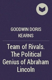 Дорис Гудуин - Team of Rivals. The Political Genius of Abraham Lincoln