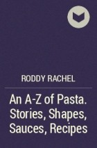 Roddy Rachel - An A-Z of Pasta. Stories, Shapes, Sauces, Recipes