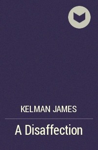 Джеймс Келман - A Disaffection
