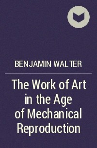 Вальтер Беньямин - The Work of Art in the Age of Mechanical Reproduction