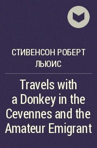 Роберт Льюис Стивенсон - Travels with a Donkey in the Cevennes and the Amateur Emigrant