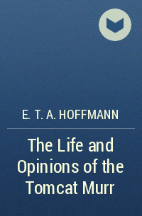 E. T. A. Hoffmann - The Life and Opinions of the Tomcat Murr