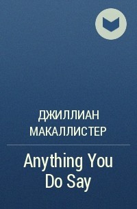 Джиллиан Макаллистер - Anything You Do Say