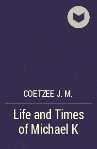 Дж. М. Кутзее - Life and Times of Michael K