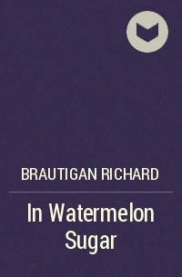Ричард Бротиган - In Watermelon Sugar