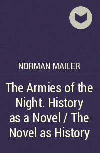 Norman Mailer - The Armies of the Night. History as a Novel / The Novel as History