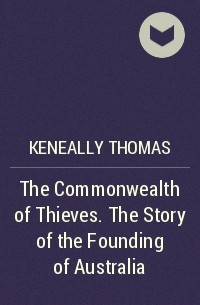 Томас Кенилли - The Commonwealth of Thieves. The Story of the Founding of Australia