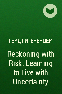 Герд Гигеренцер - Reckoning with Risk. Learning to Live with Uncertainty