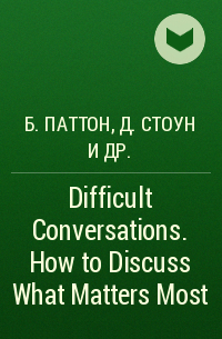  - Difficult Conversations. How to Discuss What Matters Most