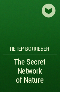 Петер Воллебен - The Secret Network of Nature
