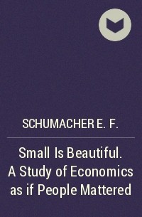 Эрнст Шумахер - Small Is Beautiful. A Study of Economics as if People Mattered