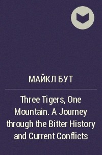 Майкл Бут - Three Tigers, One Mountain. A Journey through the Bitter History and Current Conflicts