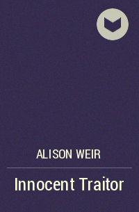 Alison Weir - Innocent Traitor