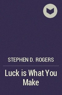 Stephen D. Rogers - Luck is What You Make