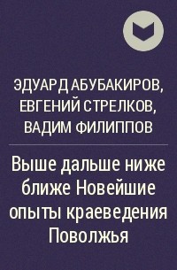 Эдуард Абубакиров, Евгений Стрелков, Вадим Филиппов - Выше дальше ниже ближе Новейшие опыты краеведения Поволжья