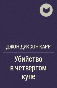 Джон Диксон Карр - Убийство в четвёртом купе