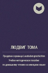 Людвиг Тома - Проделки сорванца Lausbubengeschichten Учебно-методическое пособие по домашнему чтению на немецком языке