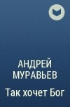 Андрей Муравьев - Так хочет Бог