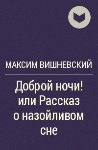 Максим Вишневский - Доброй ночи! или Рассказ о назойливом сне