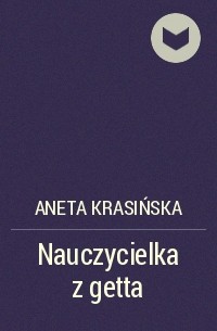 Aneta Krasińska - Nauczycielka z getta