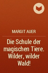 Margit Auer - Die Schule der magischen Tiere. Wilder, wilder Wald!