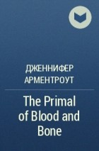 Дженнифер Арментроут - The Primal of Blood and Bone