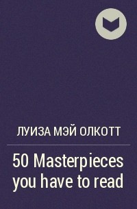 Луиза Мэй Олкотт - 50 Masterpieces you have to read